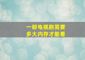 一部电视剧需要多大内存才能看