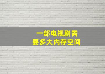 一部电视剧需要多大内存空间