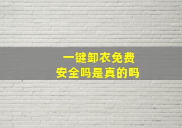 一键卸衣免费安全吗是真的吗