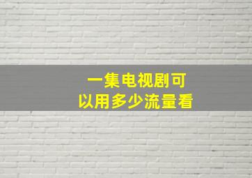 一集电视剧可以用多少流量看