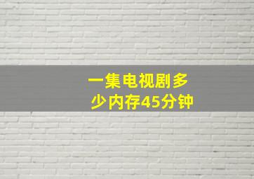 一集电视剧多少内存45分钟