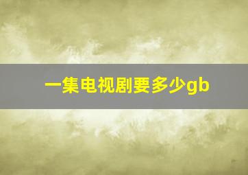 一集电视剧要多少gb