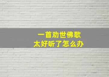 一首劝世佛歌太好听了怎么办