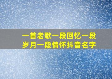 一首老歌一段回忆一段岁月一段情怀抖音名字