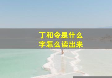 丁和令是什么字怎么读出来