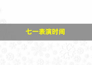 七一表演时间