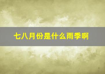 七八月份是什么雨季啊