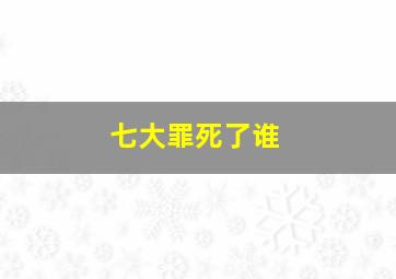 七大罪死了谁