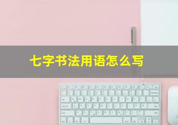 七字书法用语怎么写