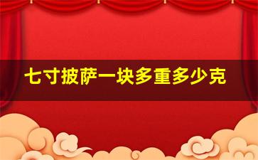 七寸披萨一块多重多少克