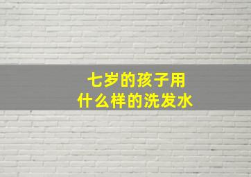 七岁的孩子用什么样的洗发水