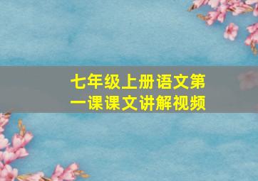 七年级上册语文第一课课文讲解视频