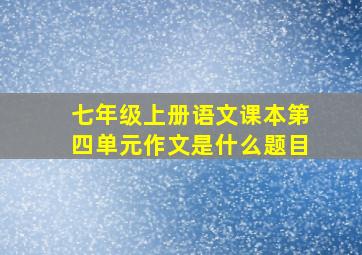 七年级上册语文课本第四单元作文是什么题目