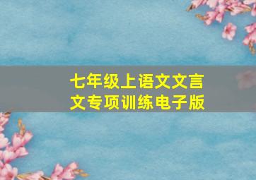 七年级上语文文言文专项训练电子版