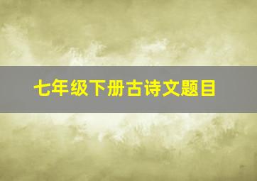 七年级下册古诗文题目