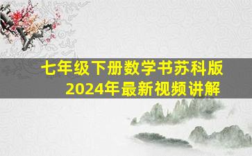 七年级下册数学书苏科版2024年最新视频讲解