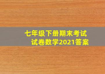 七年级下册期末考试试卷数学2021答案