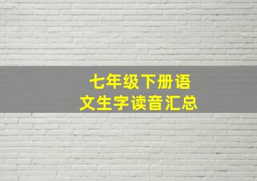 七年级下册语文生字读音汇总