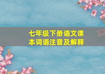 七年级下册语文课本词语注音及解释