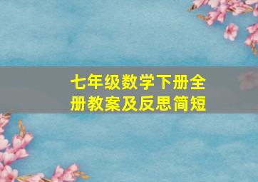 七年级数学下册全册教案及反思简短