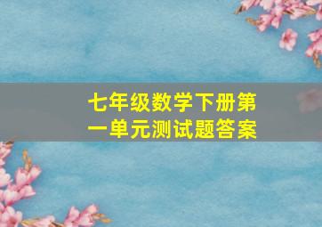 七年级数学下册第一单元测试题答案