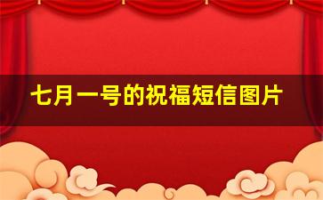 七月一号的祝福短信图片