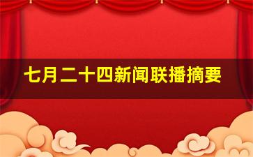 七月二十四新闻联播摘要