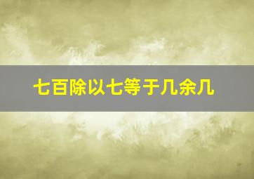 七百除以七等于几余几