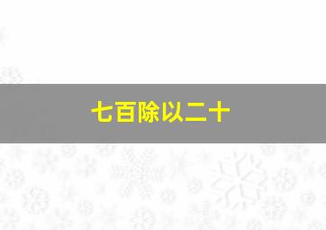 七百除以二十