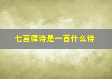 七言律诗是一首什么诗