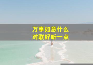 万事如意什么对联好听一点