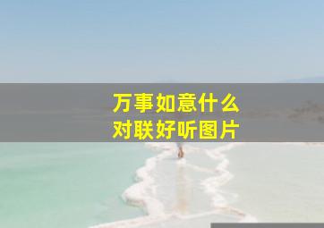 万事如意什么对联好听图片