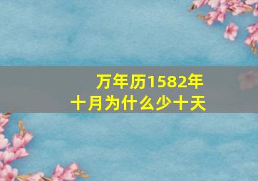 万年历1582年十月为什么少十天