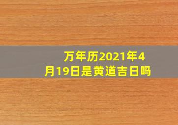 万年历2021年4月19日是黄道吉日吗