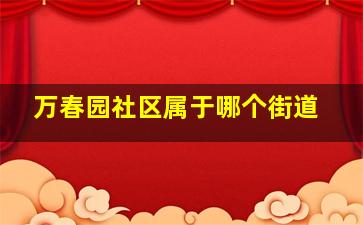 万春园社区属于哪个街道