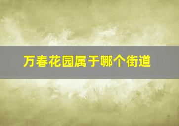 万春花园属于哪个街道