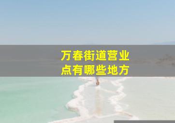 万春街道营业点有哪些地方