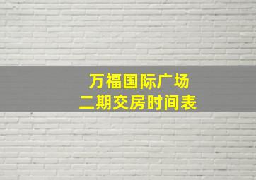 万福国际广场二期交房时间表