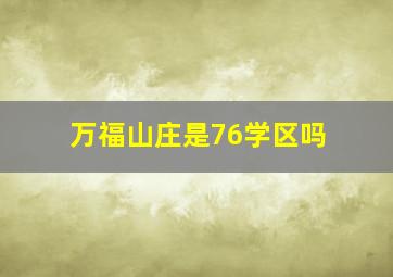 万福山庄是76学区吗