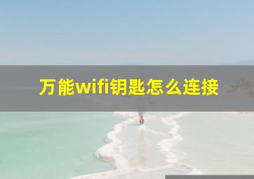 万能wifi钥匙怎么连接