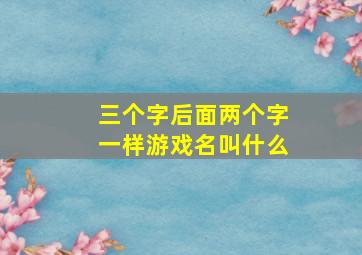 三个字后面两个字一样游戏名叫什么