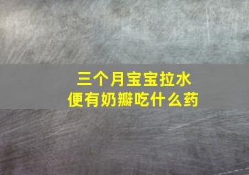 三个月宝宝拉水便有奶瓣吃什么药