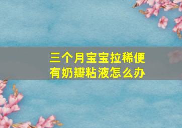 三个月宝宝拉稀便有奶瓣粘液怎么办