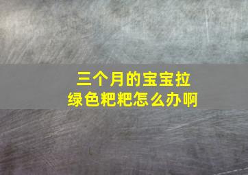 三个月的宝宝拉绿色粑粑怎么办啊