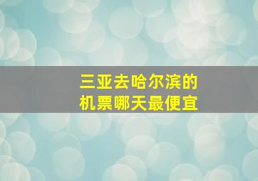 三亚去哈尔滨的机票哪天最便宜