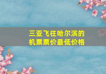 三亚飞往哈尔滨的机票票价最低价格