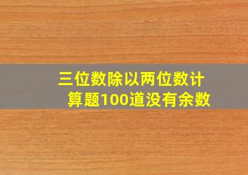 三位数除以两位数计算题100道没有余数