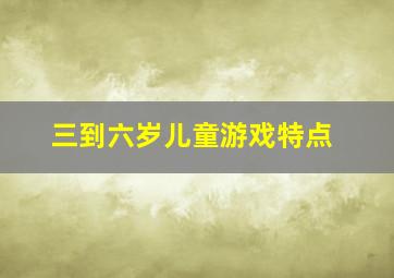 三到六岁儿童游戏特点