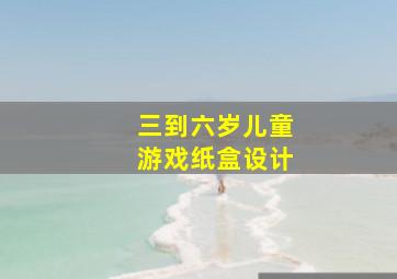 三到六岁儿童游戏纸盒设计