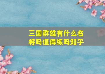 三国群雄有什么名将吗值得练吗知乎